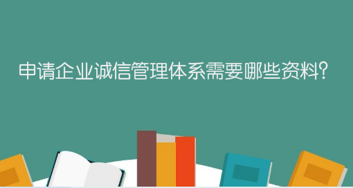 申請(qǐng)企業(yè)誠信管理體系需要哪些資料？