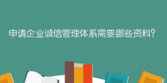 申請企業(yè)誠信管理體系需要哪些資料？