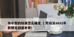 休年假的標(biāo)準(zhǔn)怎么確定（ 勞動法2022年新規(guī)定辭退補(bǔ)償）