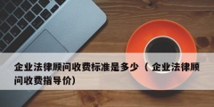 企業(yè)法律顧問收費標準是多少（ 企業(yè)法律顧問收費指導(dǎo)價）