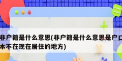 非戶籍是什么意思(非戶籍是什么意思是戶口本不在現(xiàn)在居住的地方)