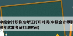 中級會計職稱準(zhǔn)考證打印時間(中級會計師職稱考試準(zhǔn)考證打印時間)