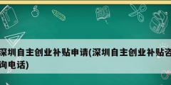 深圳自主創(chuàng)業(yè)補(bǔ)貼申請(qǐng)(深圳自主創(chuàng)業(yè)補(bǔ)貼咨詢(xún)電話)