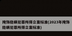 掩飾隱瞞犯罪所得立案標準(2023年掩飾隱瞞犯罪所得立案標準)