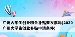 廣州大學(xué)生創(chuàng)業(yè)租金補(bǔ)貼要發(fā)票嗎(2020廣州大學(xué)生創(chuàng)業(yè)補(bǔ)貼申請(qǐng)條件)