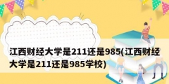 江西財(cái)經(jīng)大學(xué)是211還是985(江西財(cái)經(jīng)大學(xué)是211還是985學(xué)校)