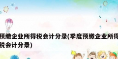 預繳企業(yè)所得稅會計分錄(季度預繳企業(yè)所得稅會計分錄)