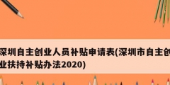 深圳自主創(chuàng)業(yè)人員補貼申請表(深圳市自主創(chuàng)業(yè)扶持補貼辦法2020)