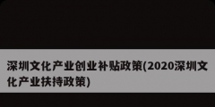 深圳文化產(chǎn)業(yè)創(chuàng)業(yè)補(bǔ)貼政策(2020深圳文化產(chǎn)業(yè)扶持政策)