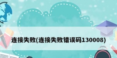 連接失敗(連接失敗錯(cuò)誤碼130008)