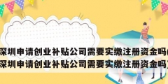 深圳申請創(chuàng)業(yè)補貼公司需要實繳注冊資金嗎(深圳申請創(chuàng)業(yè)補貼公司需要實繳注冊資金嗎)