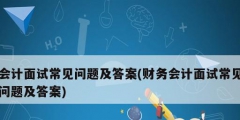 會計面試常見問題及答案(財務會計面試常見問題及答案)