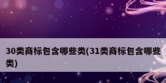 30類商標(biāo)包含哪些類(31類商標(biāo)包含哪些類)