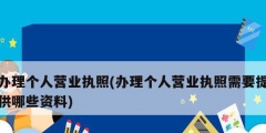 辦理個(gè)人營業(yè)執(zhí)照(辦理個(gè)人營業(yè)執(zhí)照需要提供哪些資料)