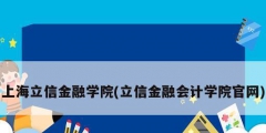 上海立信金融學(xué)院(立信金融會計學(xué)院官網(wǎng))